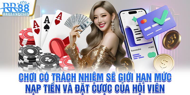 Chơi có trách nhiệm sẽ giới hạn mức nạp tiền và đặt cược của hội viên