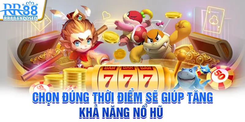 Chọn đúng thời điểm sẽ giúp tăng khả năng nổ hũ
