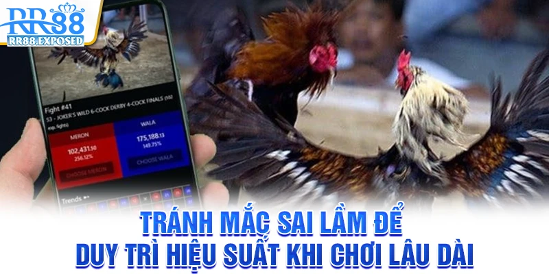 Tránh mắc sai lầm để duy trì hiệu suất khi chơi lâu dài