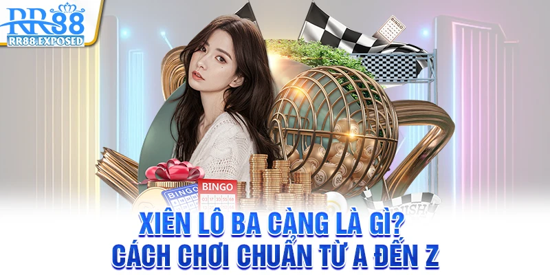 Xiên lô ba càng là gì? Cách chơi chuẩn từ A đến Z